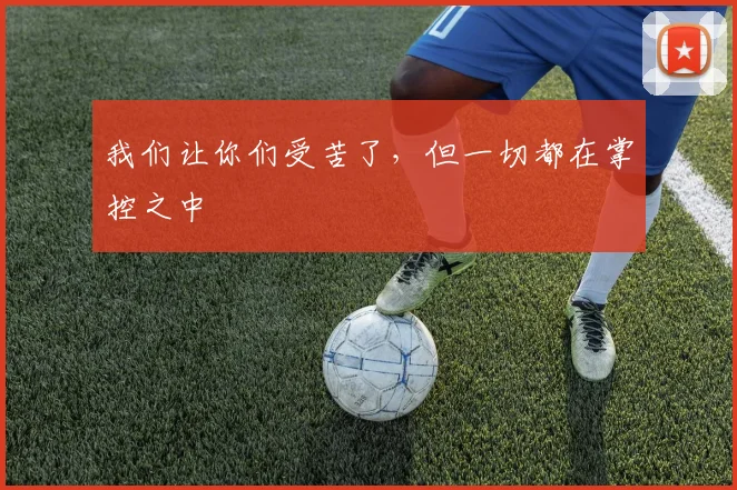我们让你们受苦了，但一切都在掌控之中