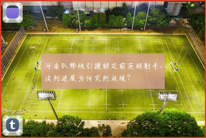河南队锋线引援锁定前英超射手,谈判进展为何突然放缓?