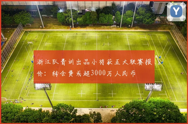 浙江队青训出品小将获五大联赛报价：转会费或超3000万人民币