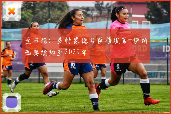 全市场：多特蒙德与萨穆埃莱-伊纳西奥续约至2029年