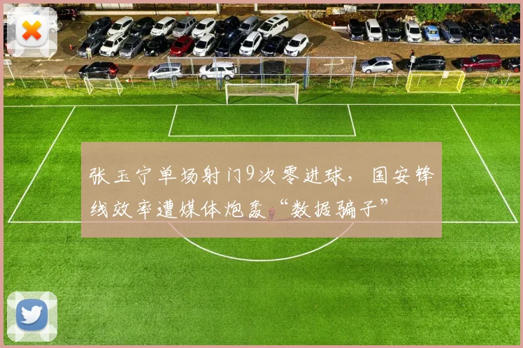 张玉宁单场射门9次零进球,国安锋线效率遭媒体炮轰“数据骗子”