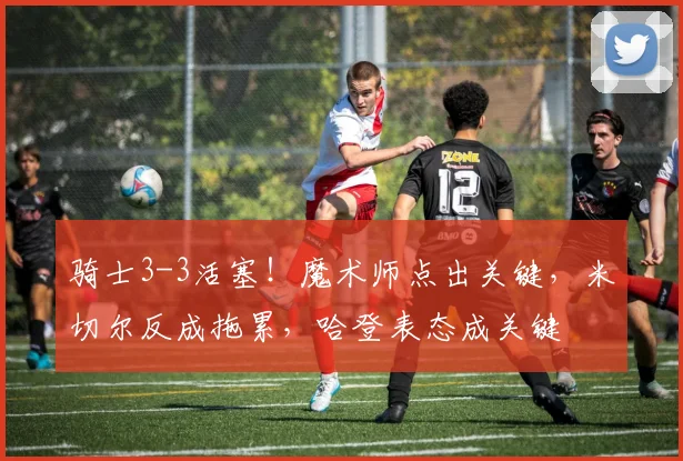 骑士3-3活塞!魔术师点出关键,米切尔反成拖累,哈登表态成关键