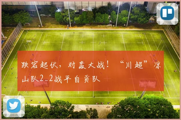 跌宕起伏,对轰大战!“川超”凉山队2_2战平自贡队