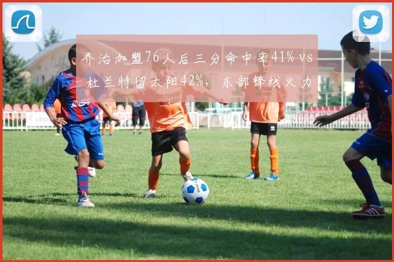 乔治加盟76人后三分命中率41% vs 杜兰特留太阳42%,东部锋线火力新老交替争议加剧