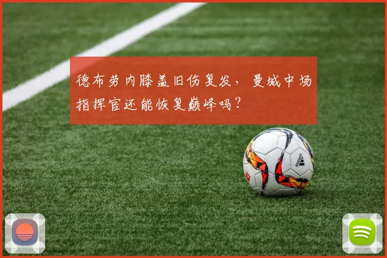 德布劳内膝盖旧伤复发，曼城中场指挥官还能恢复巅峰吗？
