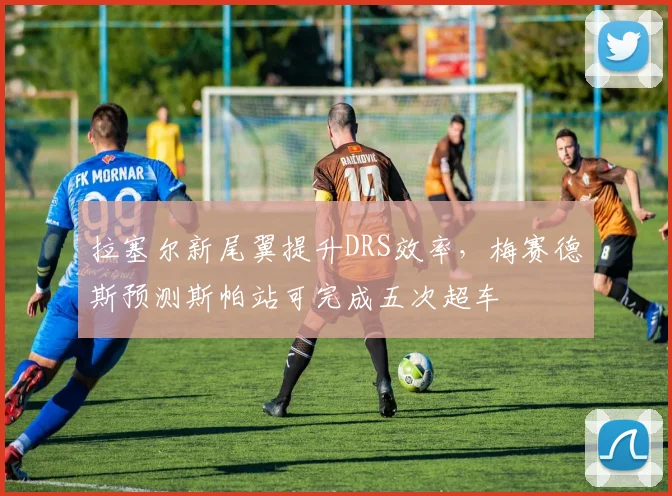 拉塞尔新尾翼提升DRS效率，梅赛德斯预测斯帕站可完成五次超车